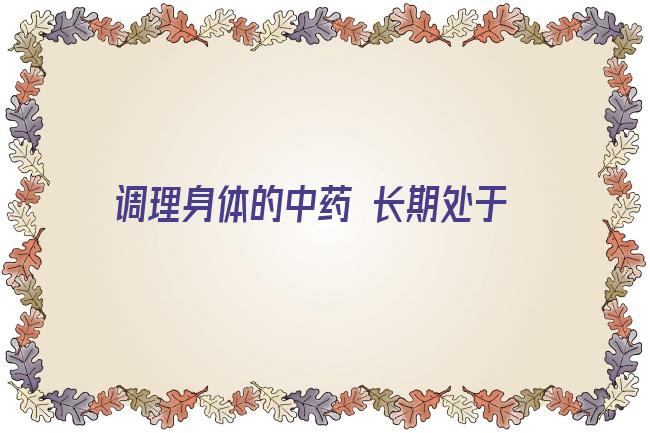 调理身体的中药 长期处于焦虑中会产生这些影响，采用中药调理可以起到标本兼治的效果